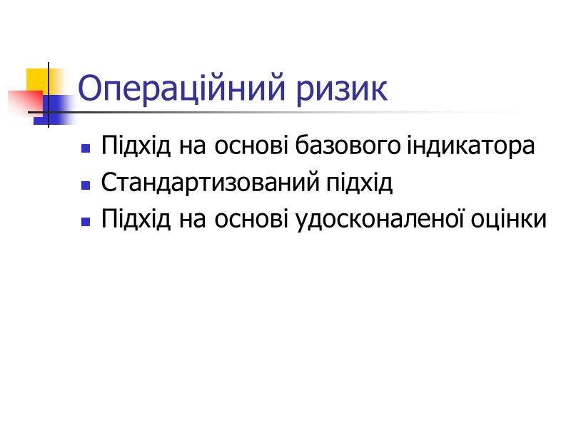 Операційний ризик Підхід на основі базового індикатора Стандартизований підхід Підхід на основі удосконаленої оцінки